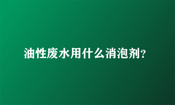 油性废水用什么消泡剂？