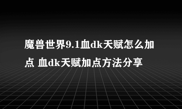 魔兽世界9.1血dk天赋怎么加点 血dk天赋加点方法分享