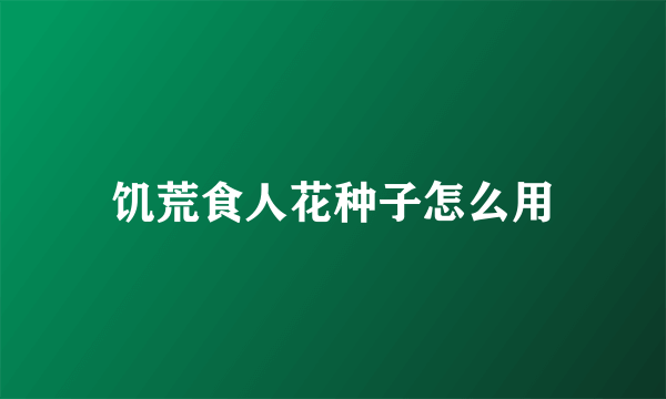 饥荒食人花种子怎么用