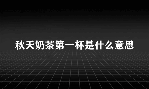 秋天奶茶第一杯是什么意思