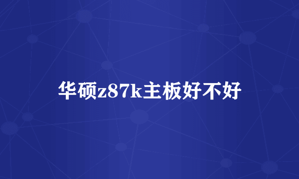 华硕z87k主板好不好