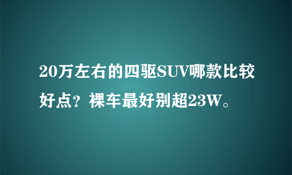 20万左右的四驱SUV哪款比较好点？裸车最好别超23W。