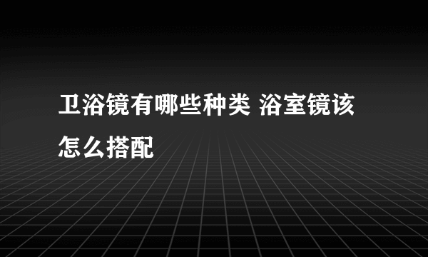 卫浴镜有哪些种类 浴室镜该怎么搭配