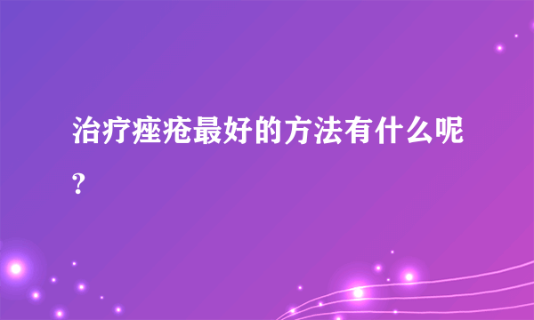 治疗痤疮最好的方法有什么呢?