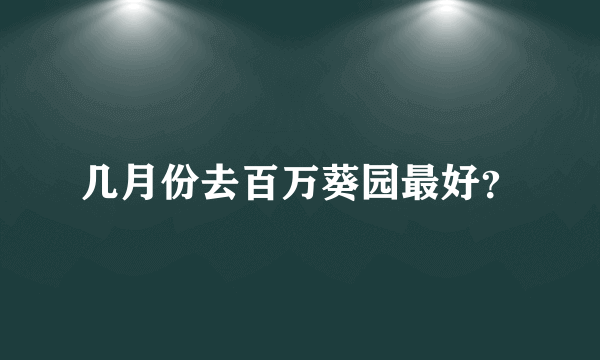 几月份去百万葵园最好？