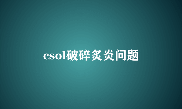 csol破碎炙炎问题