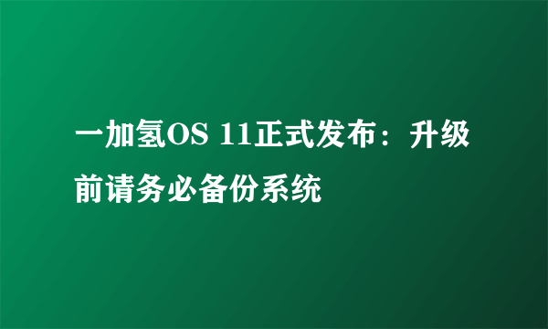 一加氢OS 11正式发布：升级前请务必备份系统