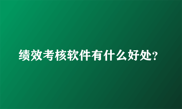 绩效考核软件有什么好处？