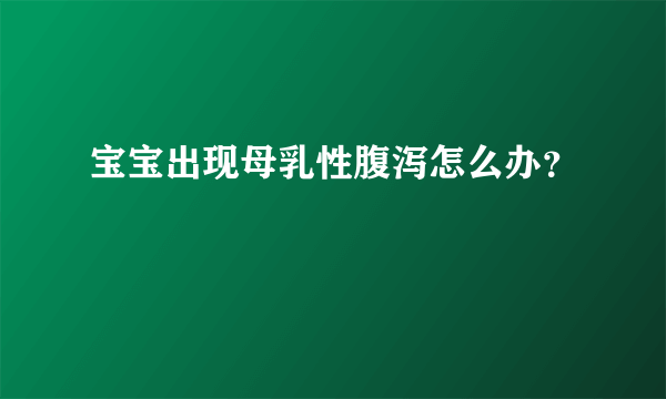 宝宝出现母乳性腹泻怎么办？