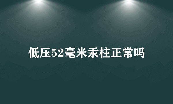 低压52毫米汞柱正常吗