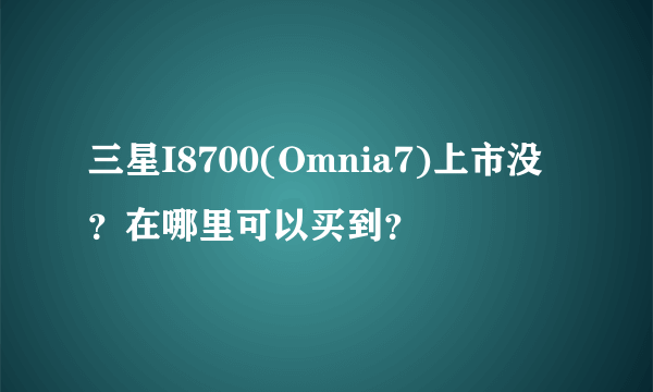 三星I8700(Omnia7)上市没？在哪里可以买到？