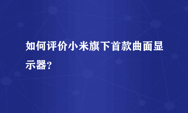 如何评价小米旗下首款曲面显示器？