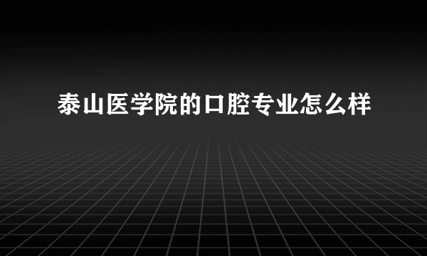 泰山医学院的口腔专业怎么样