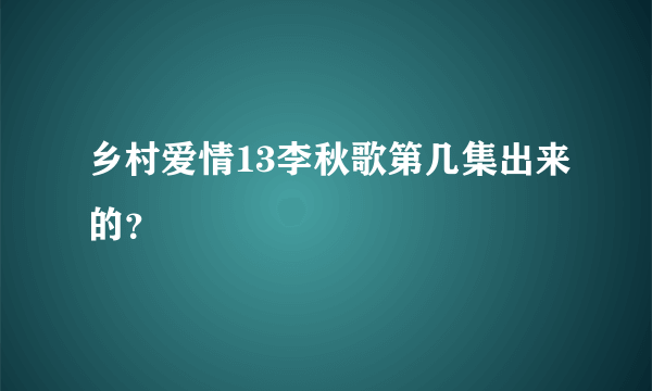 乡村爱情13李秋歌第几集出来的？