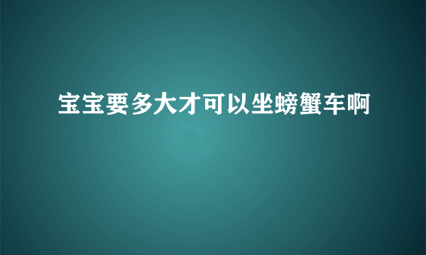 宝宝要多大才可以坐螃蟹车啊