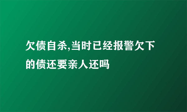 欠债自杀,当时已经报警欠下的债还要亲人还吗