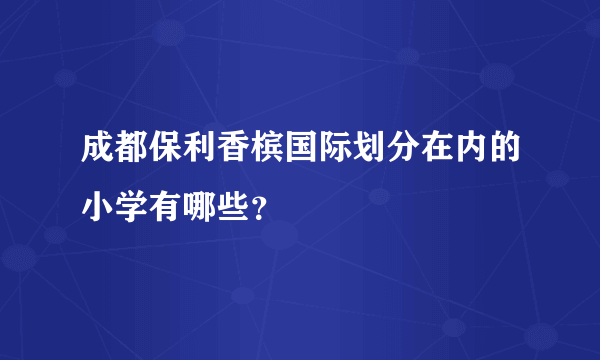 成都保利香槟国际划分在内的小学有哪些？