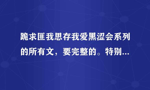 跪求匪我思存我爱黑涩会系列的所有文，要完整的。特别是有一篇叫爱情的开关，谢谢了！