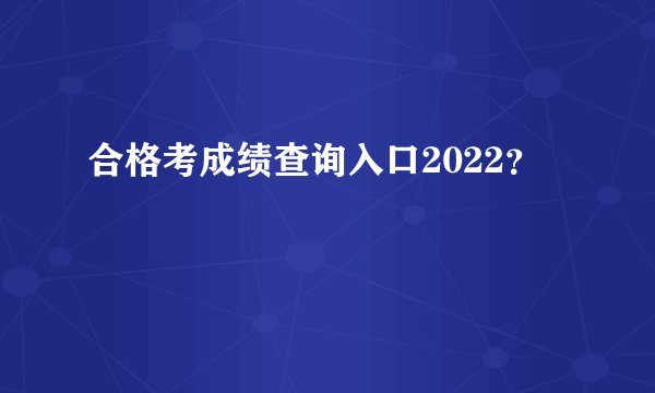 合格考成绩查询入口2022？