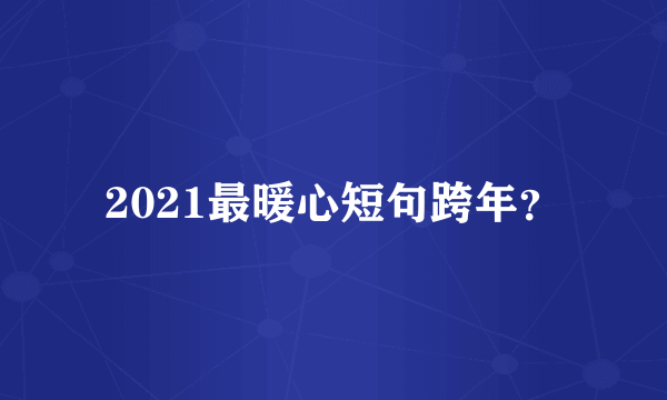 2021最暖心短句跨年？