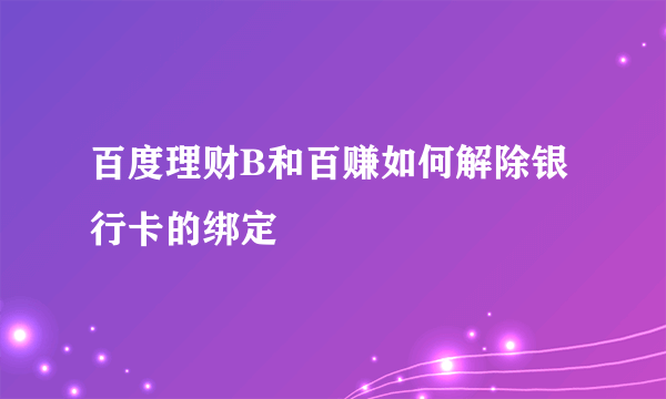 百度理财B和百赚如何解除银行卡的绑定