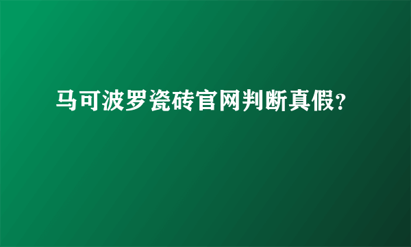 马可波罗瓷砖官网判断真假？