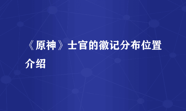 《原神》士官的徽记分布位置介绍