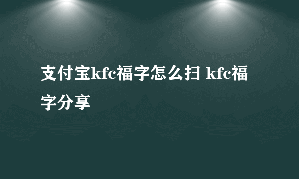 支付宝kfc福字怎么扫 kfc福字分享