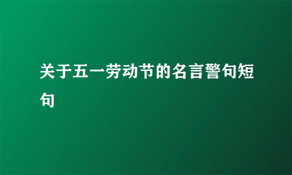 关于五一劳动节的名言警句短句