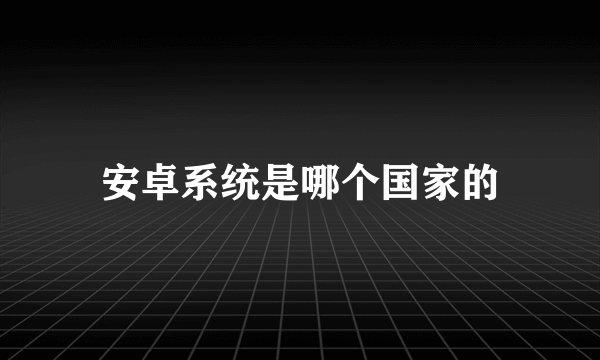 安卓系统是哪个国家的