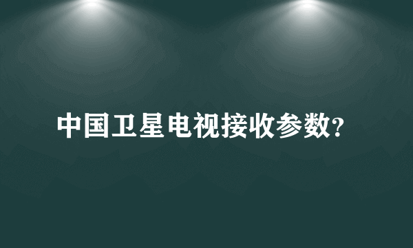 中国卫星电视接收参数？