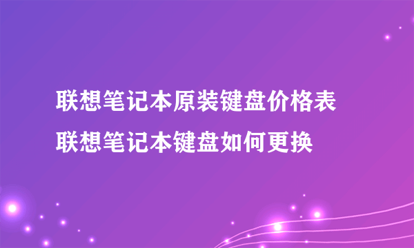 联想笔记本原装键盘价格表 联想笔记本键盘如何更换