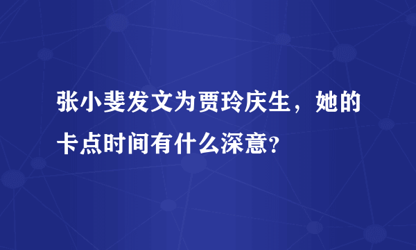 张小斐发文为贾玲庆生，她的卡点时间有什么深意？