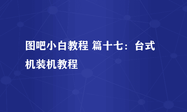 图吧小白教程 篇十七：台式机装机教程