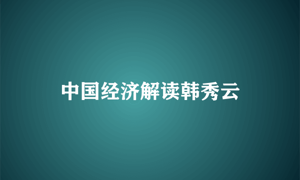 中国经济解读韩秀云