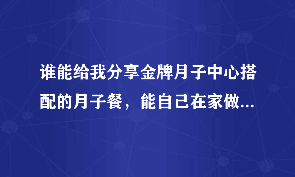 谁能给我分享金牌月子中心搭配的月子餐，能自己在家做的那种？