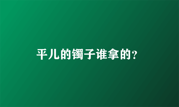 平儿的镯子谁拿的？