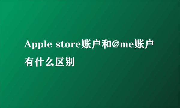 Apple store账户和@me账户有什么区别