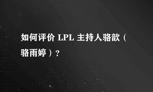 如何评价 LPL 主持人骆歆（骆雨婷）？