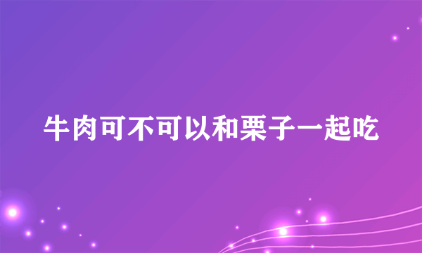 牛肉可不可以和栗子一起吃