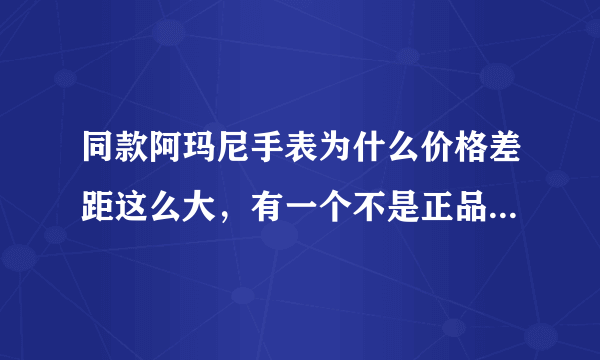 同款阿玛尼手表为什么价格差距这么大，有一个不是正品?求专业人士给出解释