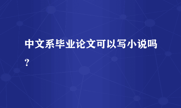 中文系毕业论文可以写小说吗？