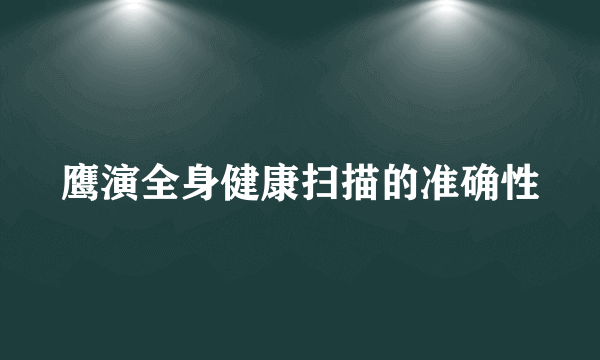 鹰演全身健康扫描的准确性