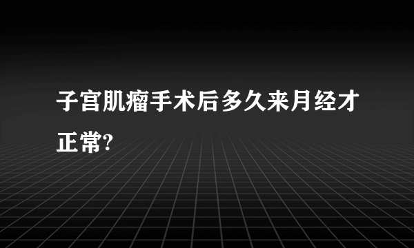 子宫肌瘤手术后多久来月经才正常?