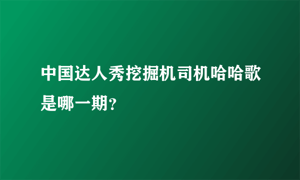 中国达人秀挖掘机司机哈哈歌是哪一期？