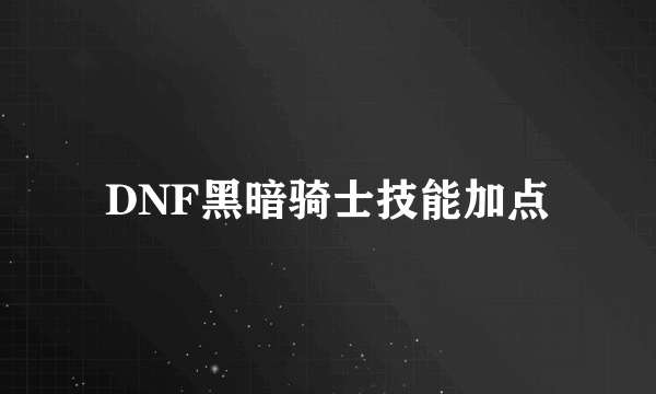 DNF黑暗骑士技能加点