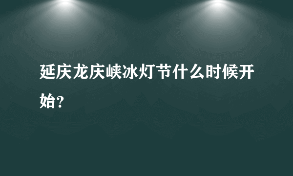 延庆龙庆峡冰灯节什么时候开始？