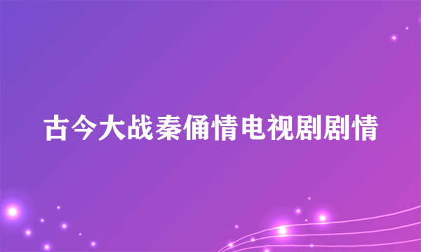 古今大战秦俑情电视剧剧情