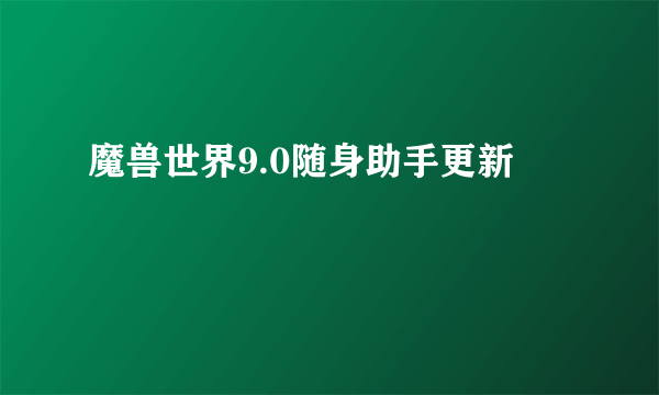 魔兽世界9.0随身助手更新