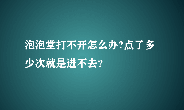 泡泡堂打不开怎么办?点了多少次就是进不去？